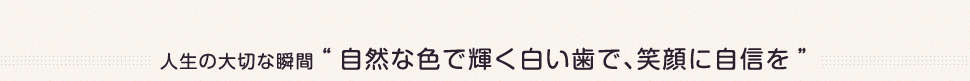 自然な色で輝く白い歯で、笑顔に自信を