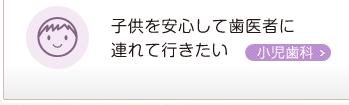 子供を安心して歯医者に連れて行きたい